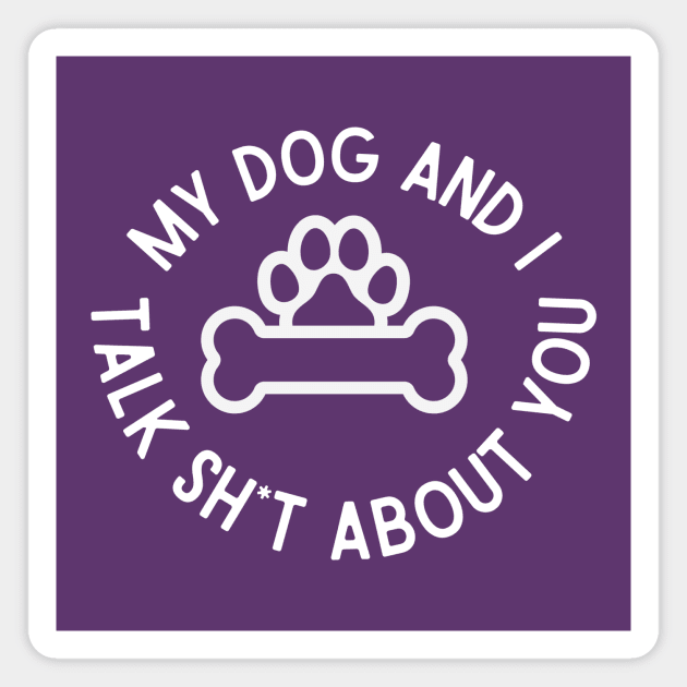 My Dog and I Talk Sh*t About You Magnet by We Love Pop Culture